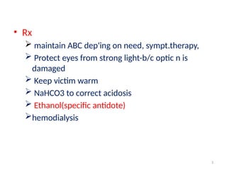 3
• Rx
 maintain ABC dep'ing on need, sympt.therapy,
 Protect eyes from strong light-b/c optic n is
damaged
 Keep victim warm
 NaHCO3 to correct acidosis
 Ethanol(specific antidote)
hemodialysis
 