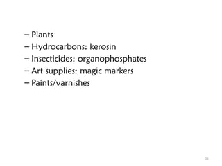 31
– Plants
– Hydrocarbons: kerosin
– Insecticides: organophosphates
– Art supplies: magic markers
– Paints/varnishes
 