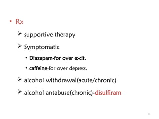 6
• Rx
 supportive therapy
 Symptomatic
• Diazepam-for over excit.
• caffeine-for over depress.
 alcohol withdrawal(acute/chronic)
 alcohol antabuse(chronic)-disulfiram
 