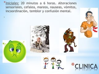*
*Iniciales: 20 minutos a 6 horas. Alteraciones
sensoriales, cefalea, mareos, nauseas, vómitos,
incoordinación, temblor y confusión mental.
.
 