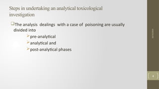 Steps in undertaking an analytical toxicological
investigation
The analysis dealings with a case of poisoning are usually
divided into
pre-analytical
analytical and
post-analytical phases
10/15/2025
4
 