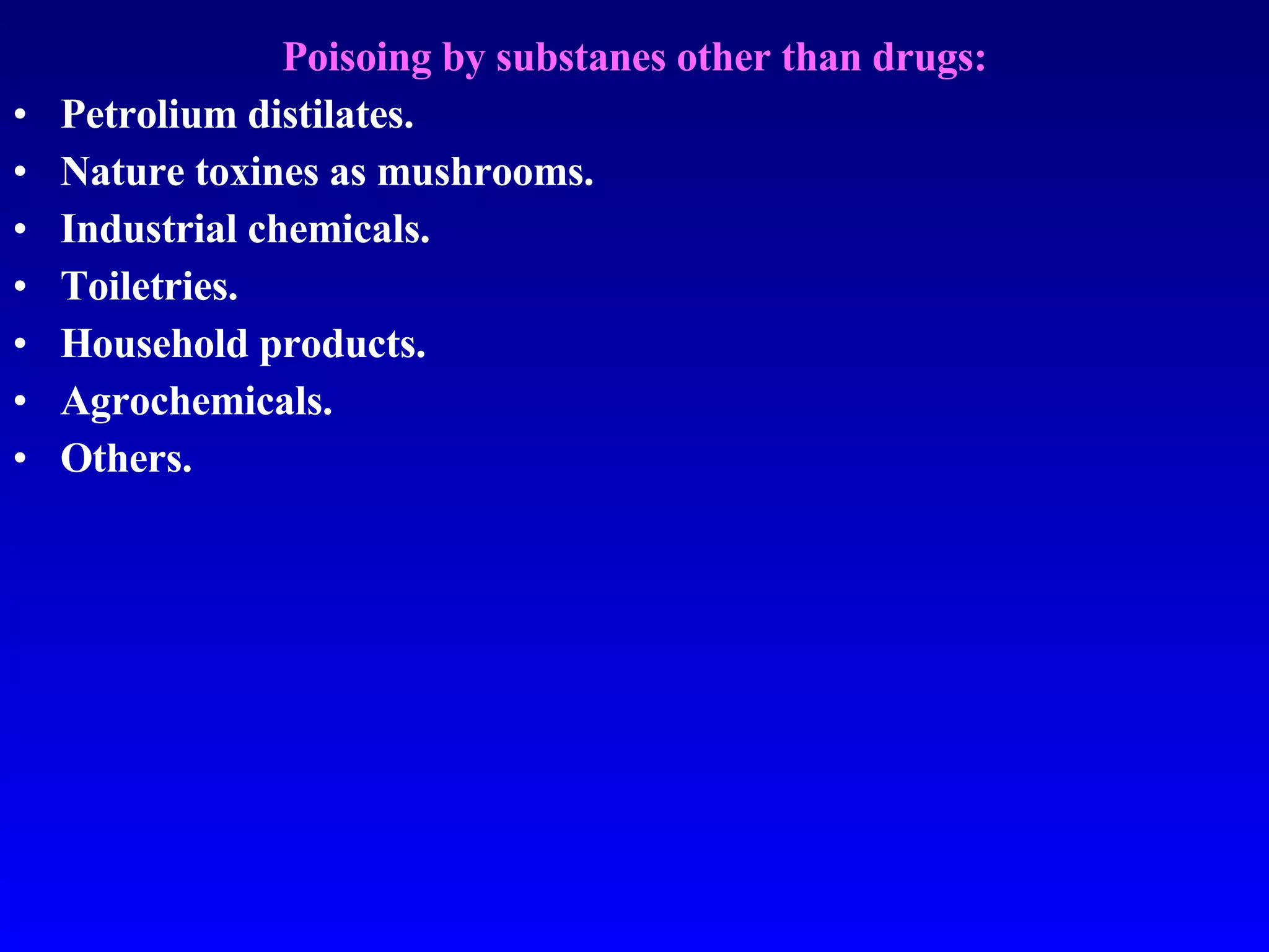 Poisoing by substanes other than drugs: Petrolium distilates. Nature toxines as mushrooms. Industrial chemicals. Toiletries. Household products. Agrochemicals. Others. 