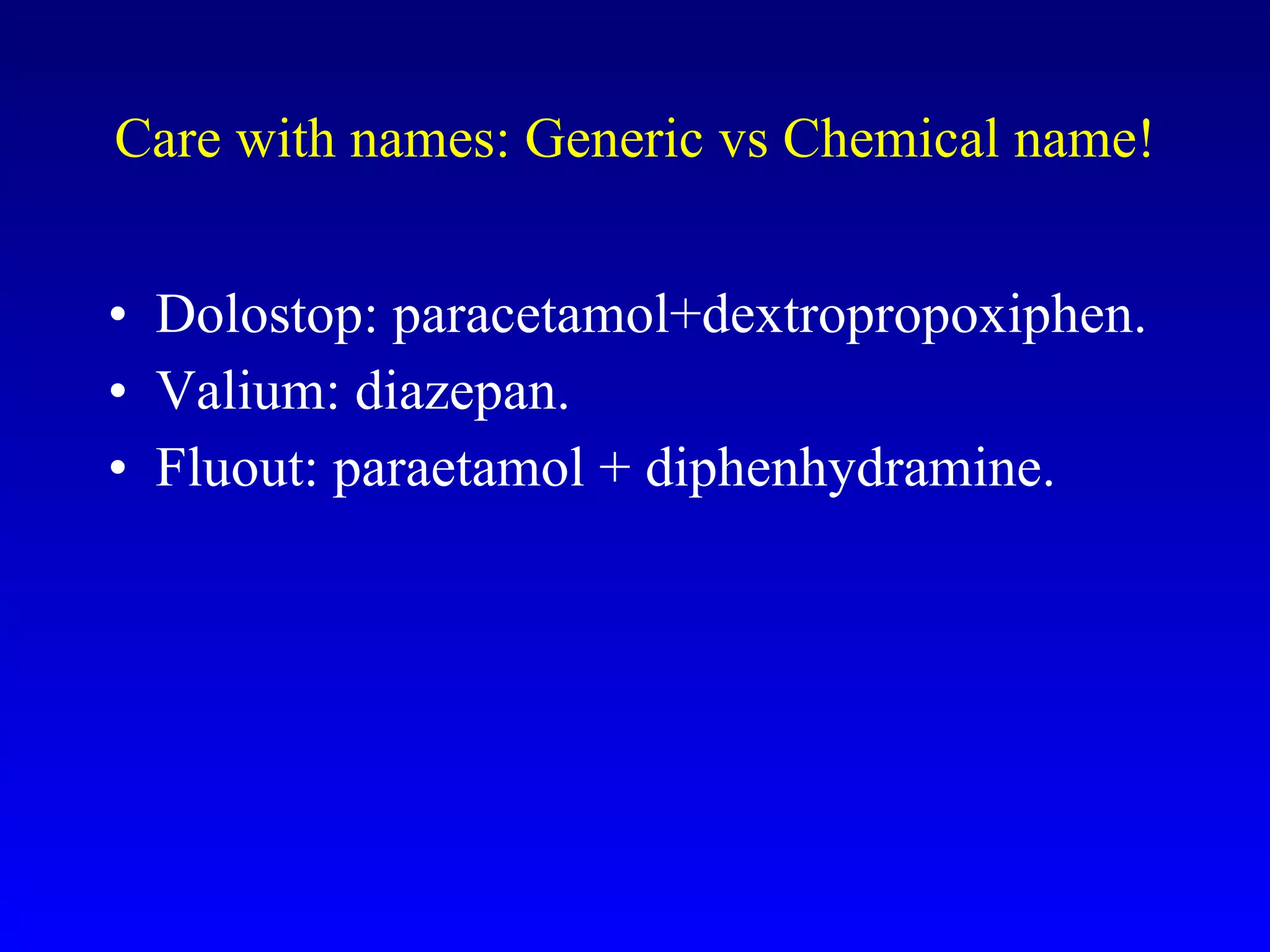 Care with names: Generic vs Chemical name! Dolostop: paracetamol+dextropropoxiphen. Valium: diazepan. Fluout: paraetamol + diphenhydramine. 
