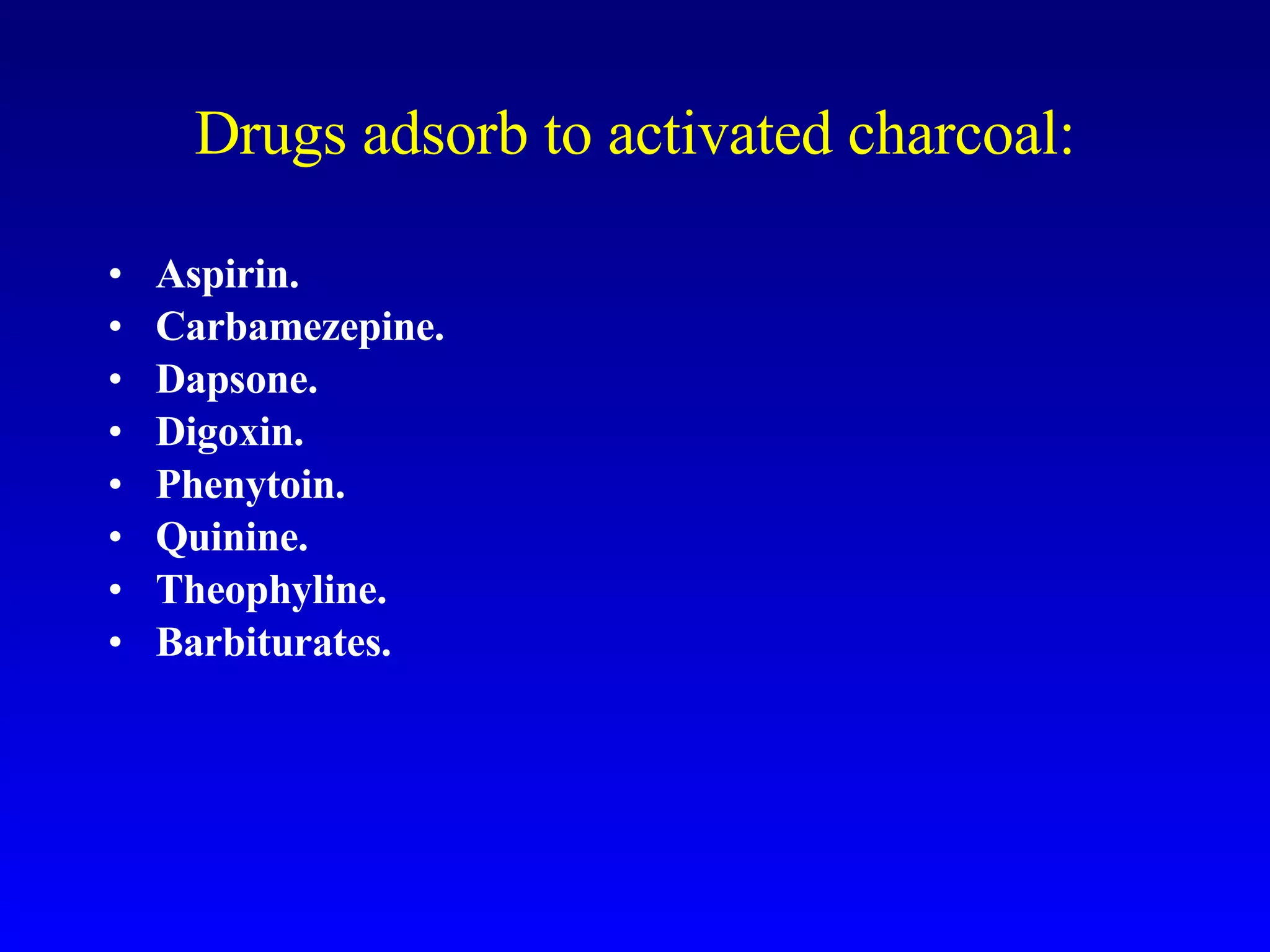 Drugs adsorb to activated charcoal: Aspirin. Carbamezepine. Dapsone. Digoxin. Phenytoin. Quinine. Theophyline. Barbiturates. 