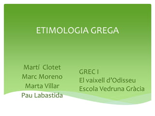 ETIMOLOGIA GREGA

Martí Clotet
Marc Moreno
Marta Villar
Pau Labastida

GREC I
El vaixell d’Odisseu
Escola Vedruna Gràcia

 