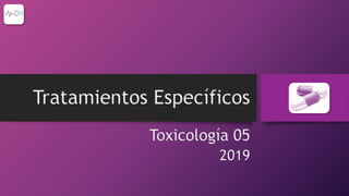 Toxicología 05
2019
Tratamientos Específicos
 