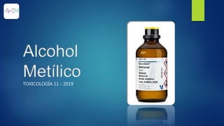 Alcohol
Metílico
TOXICOLOGÍA 11 - 2019
 