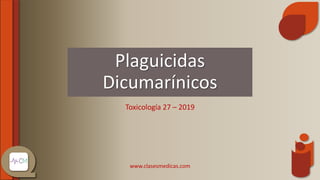 Plaguicidas
Dicumarínicos
Toxicología 27 – 2019
www.clasesmedicas.com
 