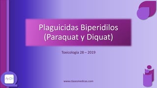 Plaguicidas Biperidilos
(Paraquat y Diquat)
Toxicología 28 – 2019
www.clasesmedicas.com
 
