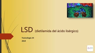 LSD (dietilamida del ácido lisérgico)
Toxicología 34
2019
 