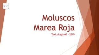 Moluscos
Marea Roja
Toxicología 40 - 2019
 