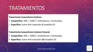 TRATAMIENTOS
Tratamiento Loxocelismo Cutáneo
 Inespecífico: ATB, + AINES + Antitetánica + Corticoides.
 Específico: Suero Anti-Loxoceles 5 ampollas EV.
Tratamiento Loxocelismo Cutáneo-Visceral
 Inespecífico: ATB, + AINES + Antitetánica + Corticoides.
 Específico: Suero Anti-Loxoceles 10 ampollas EV.
www.clasesmedicas.com
 