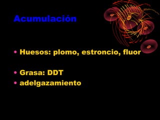 Acumulación


• Huesos: plomo, estroncio, fluor

• Grasa: DDT
• adelgazamiento
 