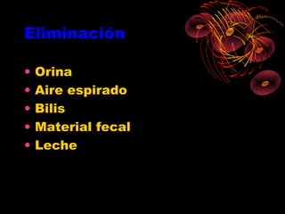 Eliminación

•   Orina
•   Aire espirado
•   Bilis
•   Material fecal
•   Leche
 