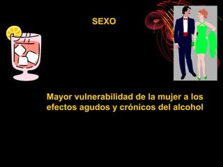 SEXO




Mayor vulnerabilidad de la mujer a los
efectos agudos y crónicos del alcohol
 