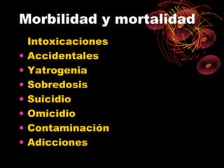 Morbilidad y mortalidad
    Intoxicaciones
•   Accidentales
•   Yatrogenia
•   Sobredosis
•   Suicidio
•   Omicidio
•   Contaminación
•   Adicciones
 