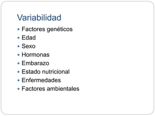 Variabilidad
 Factores genéticos
 Edad
 Sexo
 Hormonas
 Embarazo
 Estado nutricional
 Enfermedades
 Factores ambientales
 