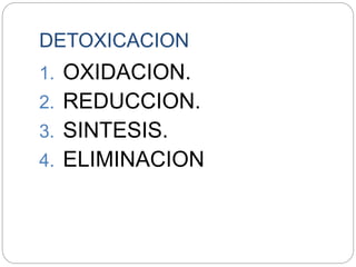 DETOXICACION
1. OXIDACION.
2. REDUCCION.
3. SINTESIS.
4. ELIMINACION
 