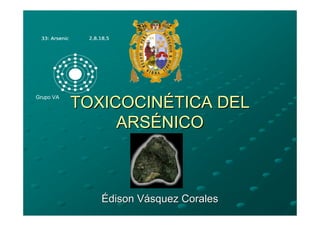 Grupo VA
           TOXICOCINÉTICA DEL
                ARSÉNICO



              Édison Vásquez Corales
 
