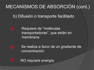 b) Difusión o transporte facilitado
Requiere de “moléculas
transportadoras”, que están en
membrana.
Se realiza a favor de un gradiente de
concentración.
NO requiere energía.
MECANISMOS DE ABSORCIÓN (cont.)
 