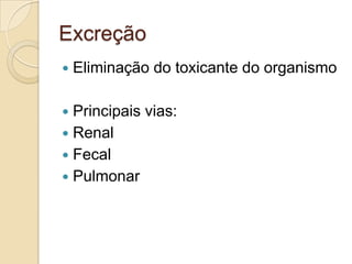 Excreção


Eliminação do toxicante do organismo

Principais vias:
 Renal
 Fecal
 Pulmonar


 