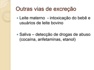 Outras vias de excreção


Leite materno - intoxicação do bebê e
usuários de leite bovino



Saliva – detecção de drogas de abuso
(cocaína, anfetaminas, etanol)

 