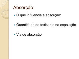 Absorção


O que influencia a absorção:



Quantidade de toxicante na exposição



Via de absorção

 