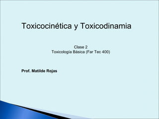 Toxicocinética y Toxicodinamia

                           Clase 2
               Toxicología Básica (Far Tec 400)



Prof. Matilde Rojas
 