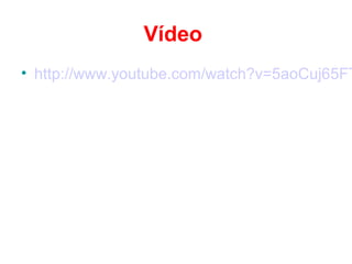 Vídeo
• http://www.youtube.com/watch?v=5aoCuj65FT
 