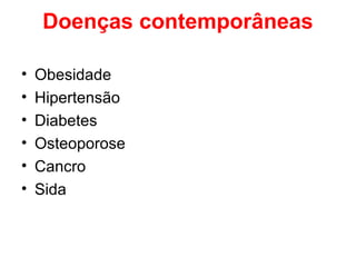 Doenças contemporâneas

•   Obesidade
•   Hipertensão
•   Diabetes
•   Osteoporose
•   Cancro
•   Sida
 