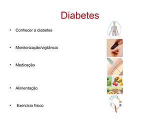 Diabetes
•   Conhecer a diabetes



•   Monitorização/vigilância



•   Medicação




•   Alimentação



•   Exercício físico
 