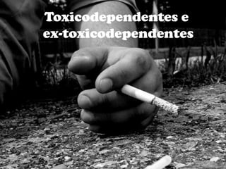 Toxicodependentes e
ex-toxicodependentes

 