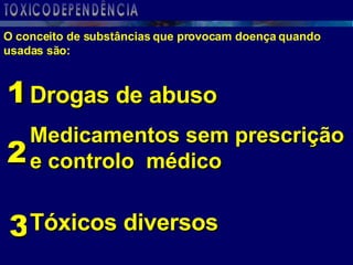 O conceito de substâncias que provocam doença quando usadas são: TOXICODEPENDÊNCIA 3 2 Drogas de abuso Medicamentos sem prescrição e controlo  médico Tóxicos diversos 1 
