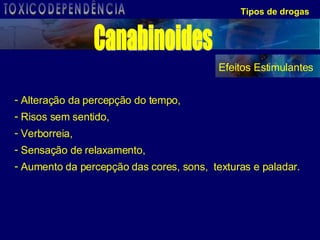 Tipos de drogas Efeitos Estimulantes Alteração da percepção do tempo, Risos sem sentido, Verborreia,  Sensação de relaxamento, Aumento da percepção das cores, sons,  texturas e paladar. Canabinoides TOXICODEPENDÊNCIA 