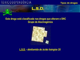 Tipos de drogas L.S.D .  -  dietilamida do ácido lisérgico 25   Esta droga está classificada nas drogas que alteram o SNC Grupo de Alucinogénios L.S.D. TOXICODEPENDÊNCIA 