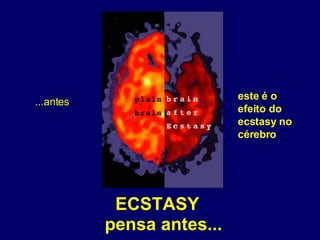 ECSTASY pensa antes... ...antes este é o efeito do ecstasy no cérebro 