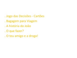 . Jogo das Decisões - Cartões
. Bagagem para Viagem
. A história do João
. O que fazer?
. O teu amigo e a droga!
 