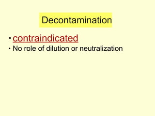 Decontamination contraindicated No role of dilution or neutralization 