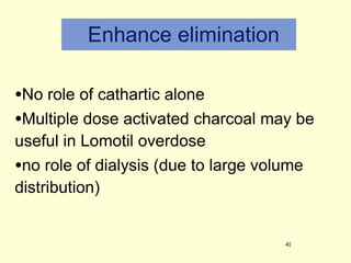 Enhance elimination No role of cathartic alone  Multiple dose activated charcoal may be useful in Lomotil overdose  no role of dialysis (due to large volume distribution) 