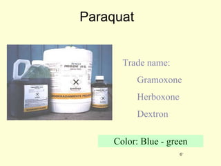 Paraquat Trade name: Gramoxone Herboxone Dextron Color: Blue - green 