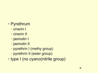 Pyrethrum cinerin I cinerin II jasmolin I jasmolin II pyrethrin I (methy group) pyrethrin II (ester group) type I (no cyano(nitrile group) 