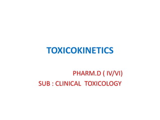 TOXICOKINETICS
PHARM.D ( IV/VI)
SUB : CLINICAL TOXICOLOGY
 