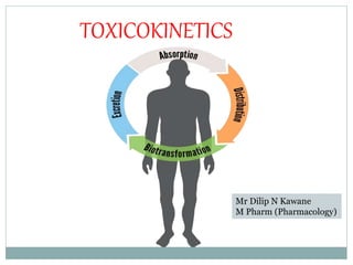 TOXICOKINETICS
Mr Dilip N Kawane
M Pharm (Pharmacology)
 
