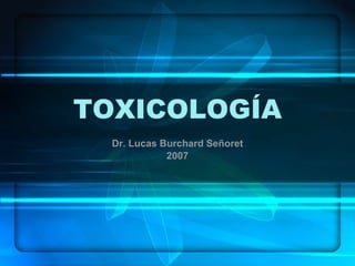 TOXICOLOGÍA Dr. Lucas Burchard Señoret 2007 