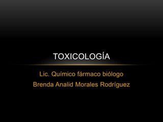 Lic. Químico fármaco biólogo
Brenda Analid Morales Rodríguez
TOXICOLOGÍA
 