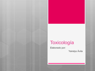 Toxicología
Elaborado por:
Yairelys Ávila
 