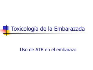 Toxicología de la Embarazada
Uso de ATB en el embarazo
 