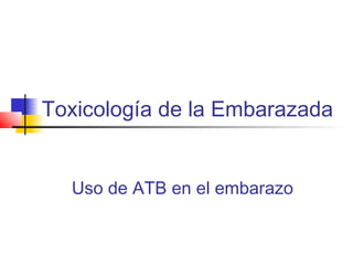 Toxicología de la Embarazada
Uso de ATB en el embarazo
 