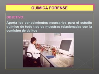 OBJETIVO
Aporta los conocimientos necesarios para el estudio
químico de todo tipo de muestras relacionadas con la
comisión de delitos
QUÍMICA FORENSEQUÍMICA FORENSE
 