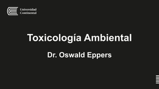 Toxicología Ambiental
Dr. Oswald Eppers
 